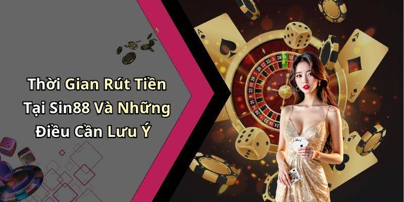 Thời Gian Rút Tiền Tại Sin88 Và Những Điều Cần Lưu Ý