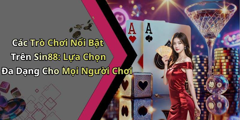 Các Trò Chơi Nổi Bật Trên Sin88: Lựa Chọn Đa Dạng Cho Mọi Người Chơi