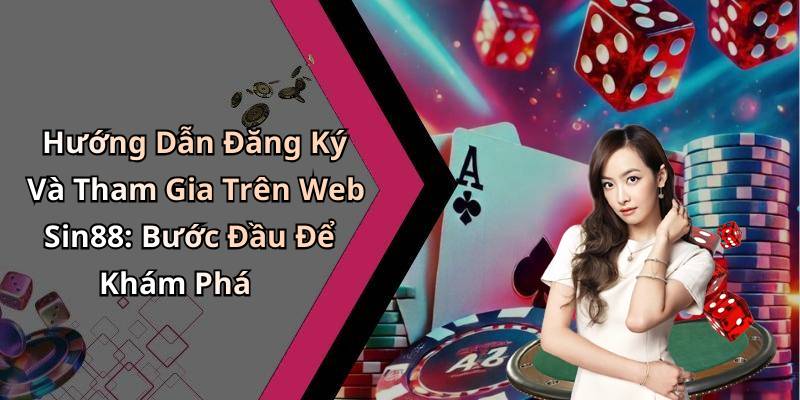 Hướng Dẫn Đăng Ký Và Tham Gia Trên Web Sin88: Bước Đầu Để Khám Phá