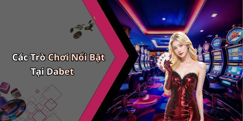Các Trò Chơi Nổi Bật Tại Dabet