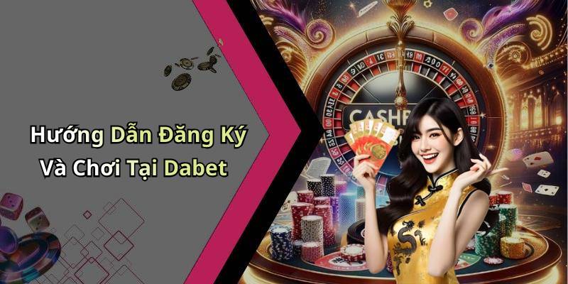 Hướng Dẫn Đăng Ký Và Chơi Tại Dabet