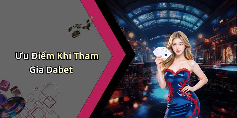 Ưu Điểm Khi Tham Gia Dabet