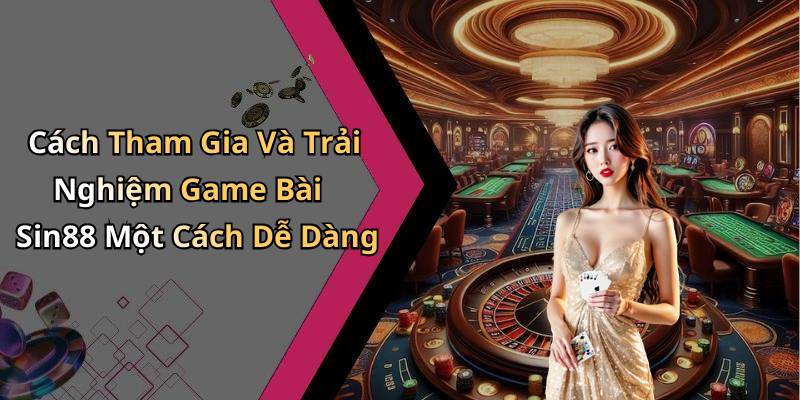 Cách Tham Gia Và Trải Nghiệm Game Bài Sin88 Một Cách Dễ Dàng