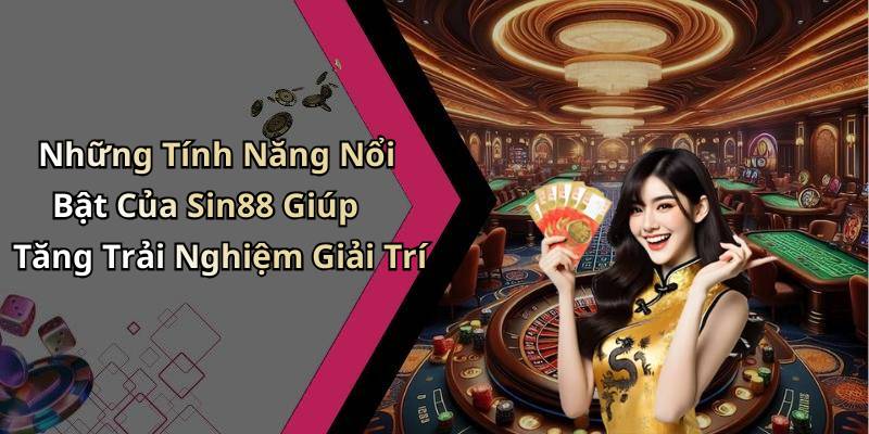 Những Tính Năng Nổi Bật Của Sin88 Giúp Tăng Trải Nghiệm Giải Trí