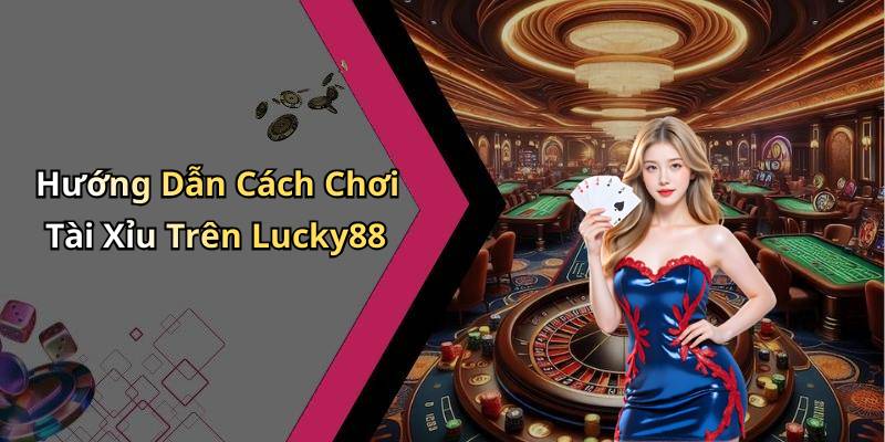 Hướng Dẫn Cách Chơi Tài Xỉu Trên Lucky88
