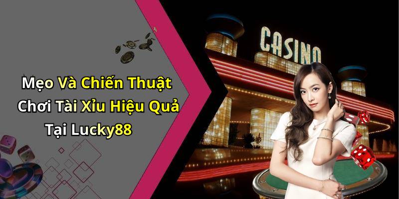 Mẹo Và Chiến Thuật Chơi Tài Xỉu Hiệu Quả Tại Lucky88