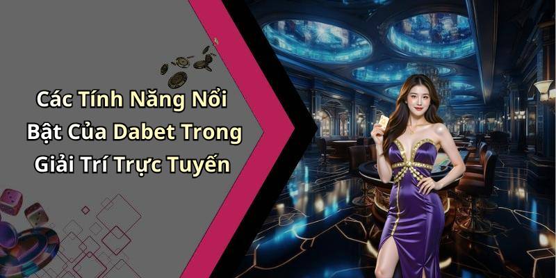 Các Tính Năng Nổi Bật Của Dabet Trong Giải Trí Trực Tuyến
