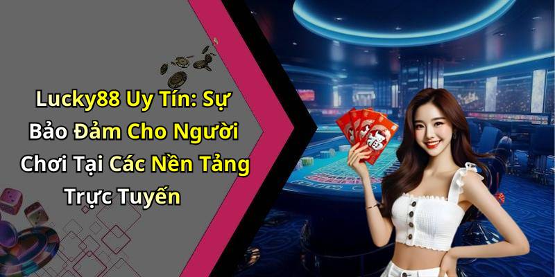 Lucky88 Uy Tín: Sự Bảo Đảm Cho Người Chơi Tại Các Nền Tảng Trực Tuyến