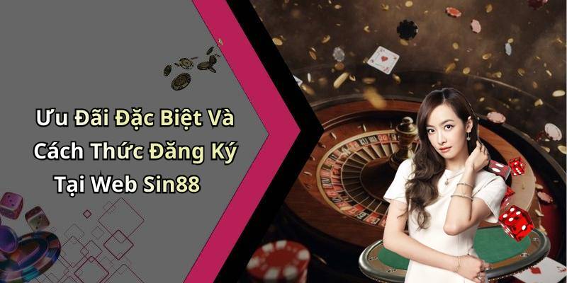 Ưu Đãi Đặc Biệt Và Cách Thức Đăng Ký Tại Web Sin88
