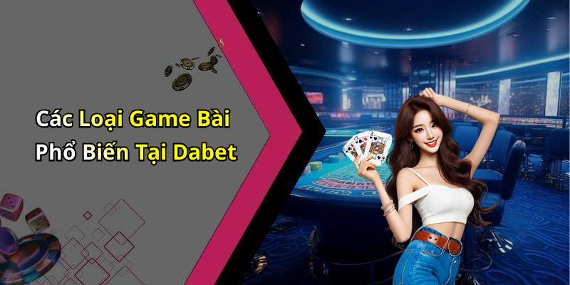 Các Loại Game Bài Phổ Biến Tại Dabet