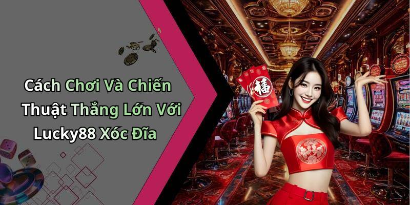 Cách Chơi Và Chiến Thuật Thắng Lớn Với Lucky88 Xóc Đĩa