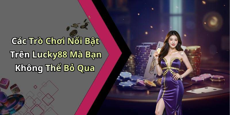 Các Trò Chơi Nổi Bật Trên Lucky88 Mà Bạn Không Thể Bỏ Qua