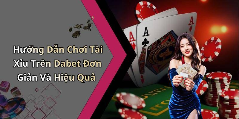 Hướng Dẫn Chơi Tài Xỉu Trên Dabet Đơn Giản Và Hiệu Quả