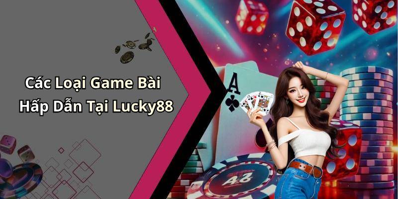 Các Loại Game Bài Hấp Dẫn Tại Lucky88