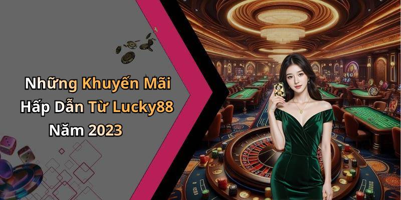 Những Khuyến Mãi Hấp Dẫn Từ Lucky88 Năm 2023