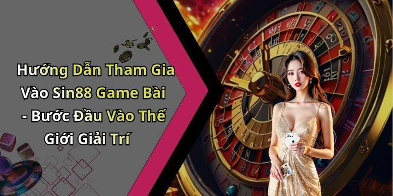 Hướng Dẫn Tham Gia Vào Sin88 Game Bài - Bước Đầu Vào Thế Giới Giải Trí