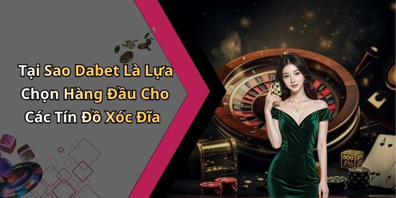 Tại Sao Dabet Là Lựa Chọn Hàng Đầu Cho Các Tín Đồ Xóc Đĩa