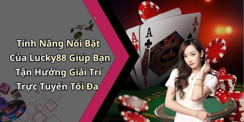Tính Năng Nổi Bật Của Lucky88 Giúp Bạn Tận Hưởng Giải Trí Trực Tuyến Tối Đa