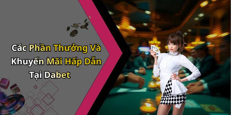 Các Phần Thưởng Và Khuyến Mãi Hấp Dẫn Tại Dabet