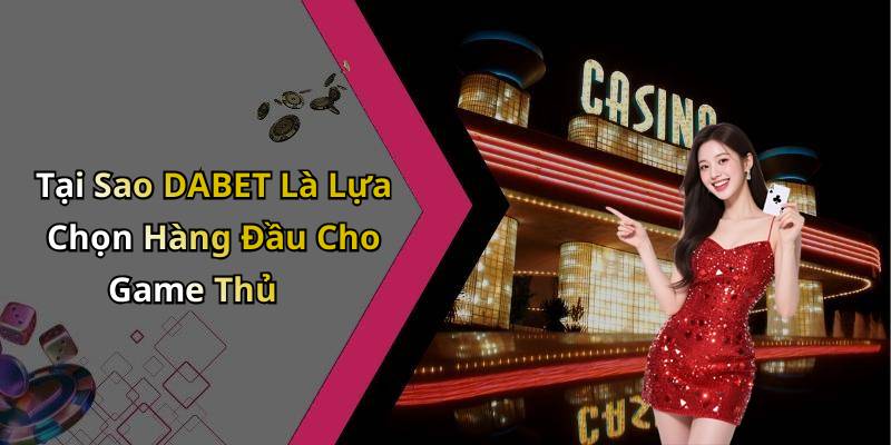 Tại Sao DABET Là Lựa Chọn Hàng Đầu Cho Game Thủ