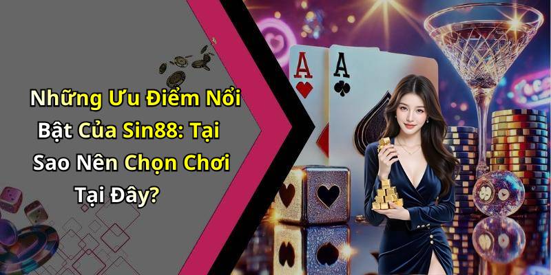 Những Ưu Điểm Nổi Bật Của Sin88: Tại Sao Nên Chọn Chơi Tại Đây?