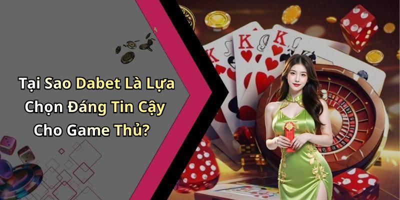 Tại Sao Dabet Là Lựa Chọn Đáng Tin Cậy Cho Game Thủ?