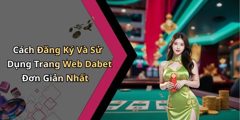 Cách Đăng Ký Và Sử Dụng Trang Web Dabet Đơn Giản Nhất