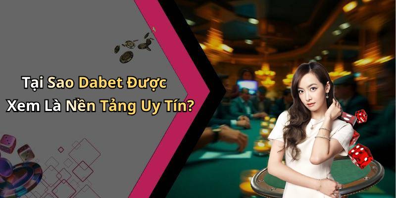 Tại Sao Dabet Được Xem Là Nền Tảng Uy Tín?