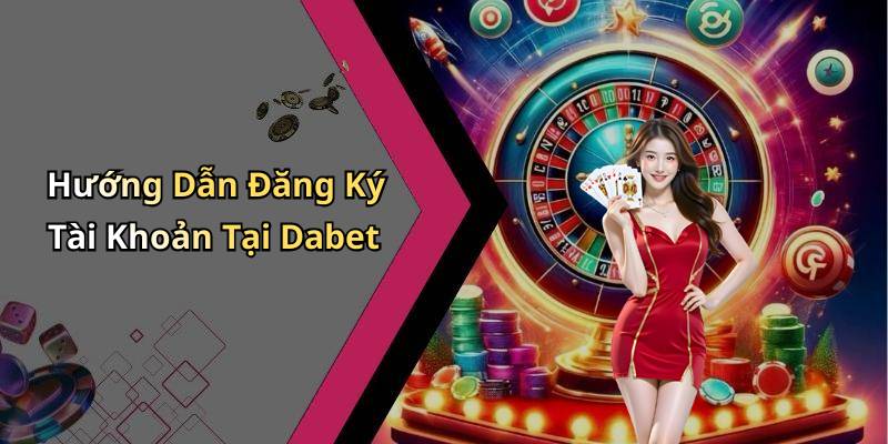 Hướng Dẫn Đăng Ký Tài Khoản Tại Dabet