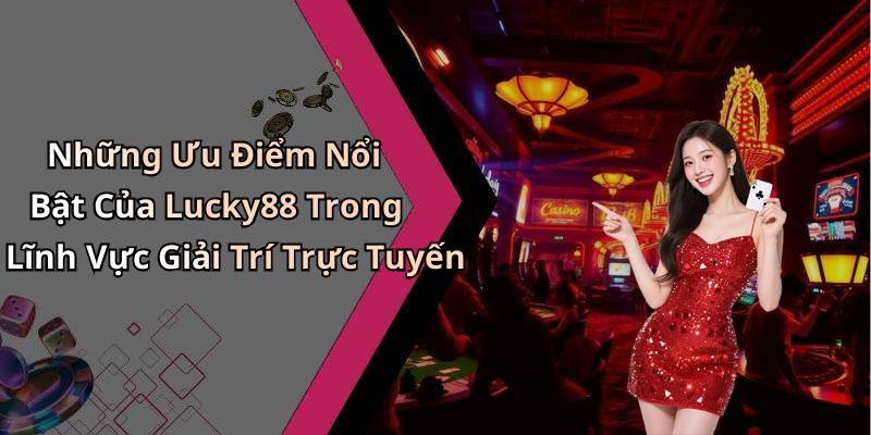 Những Ưu Điểm Nổi Bật Của Lucky88 Trong Lĩnh Vực Giải Trí Trực Tuyến