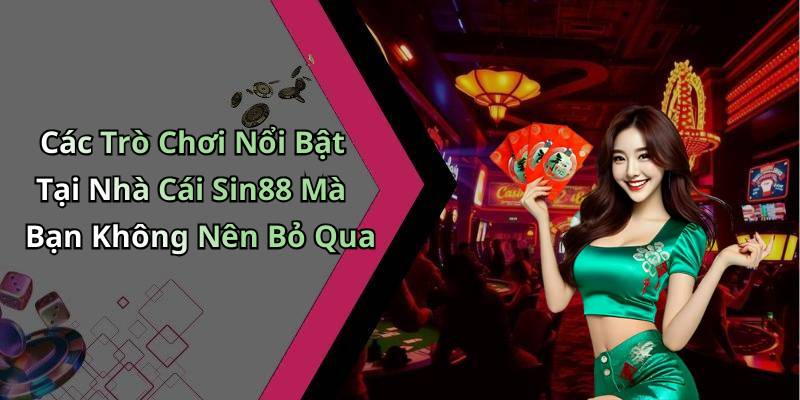 Các Trò Chơi Nổi Bật Tại Nhà Cái Sin88 Mà Bạn Không Nên Bỏ Qua