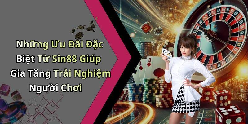 Những Ưu Đãi Đặc Biệt Từ Sin88 Giúp Gia Tăng Trải Nghiệm Người Chơi