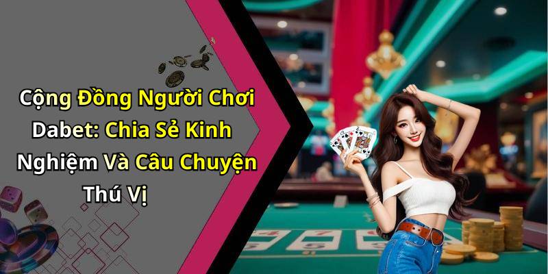 Cộng Đồng Người Chơi Dabet: Chia Sẻ Kinh Nghiệm Và Câu Chuyện Thú Vị