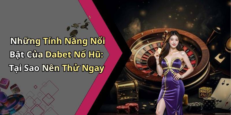 Những Tính Năng Nổi Bật Của Dabet Nổ Hũ: Tại Sao Nên Thử Ngay
