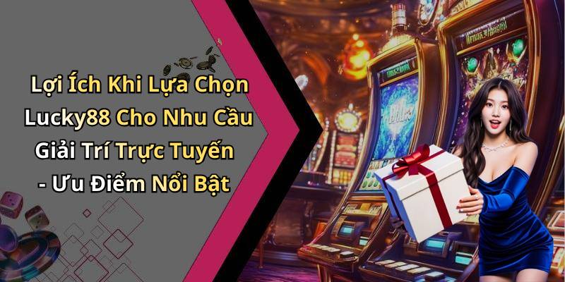 Lợi Ích Khi Lựa Chọn Lucky88 Cho Nhu Cầu Giải Trí Trực Tuyến - Ưu Điểm Nổi Bật