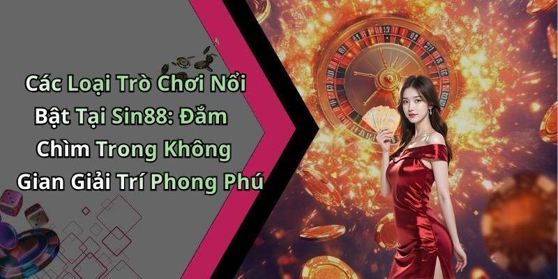 Các Loại Trò Chơi Nổi Bật Tại Sin88: Đắm Chìm Trong Không Gian Giải Trí Phong Phú