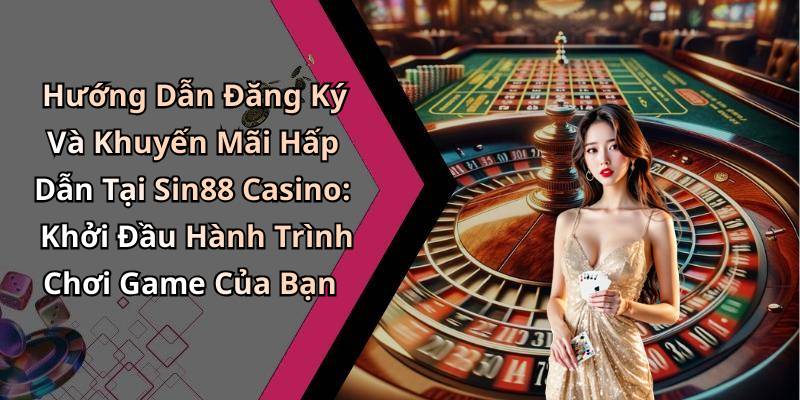 Hướng Dẫn Đăng Ký Và Khuyến Mãi Hấp Dẫn Tại Sin88 Casino: Khởi Đầu Hành Trình Chơi Game Của Bạn