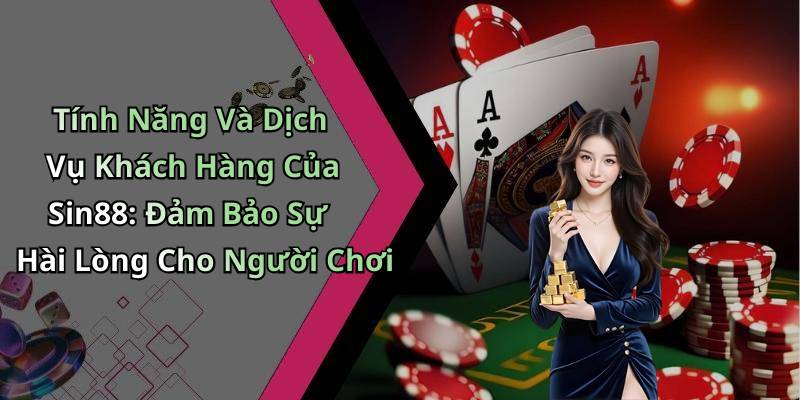 Tính Năng Và Dịch Vụ Khách Hàng Của Sin88: Đảm Bảo Sự Hài Lòng Cho Người Chơi