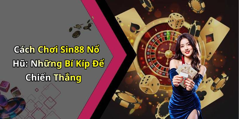 Cách Chơi Sin88 Nổ Hũ: Những Bí Kíp Để Chiến Thắng