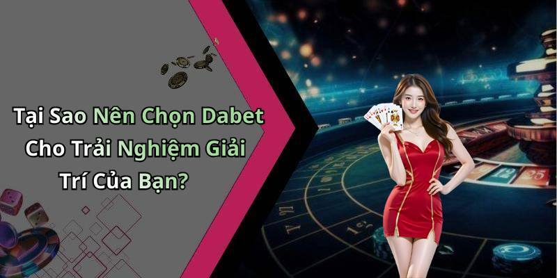 Tại Sao Nên Chọn Dabet Cho Trải Nghiệm Giải Trí Của Bạn?