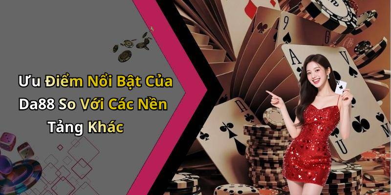 Ưu Điểm Nổi Bật Của Da88 So Với Các Nền Tảng Khác