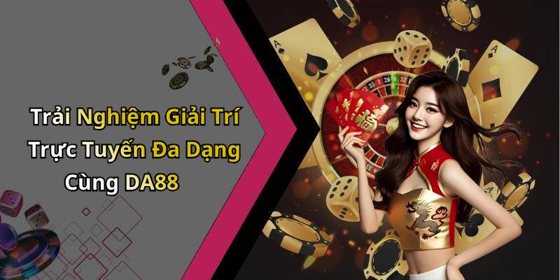 Trải Nghiệm Giải Trí Trực Tuyến Đa Dạng Cùng DA88
