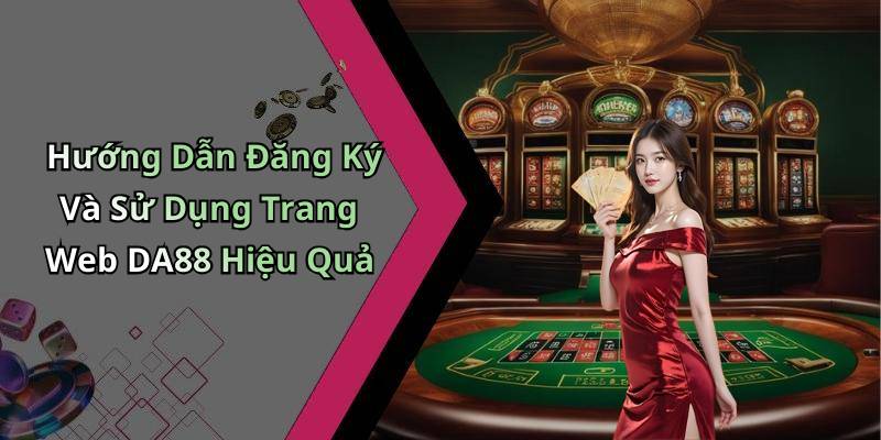 Hướng Dẫn Đăng Ký Và Sử Dụng Trang Web DA88 Hiệu Quả