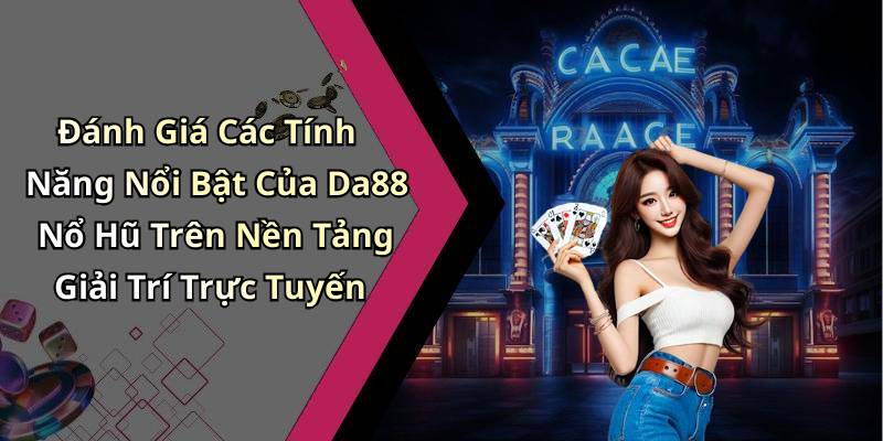Đánh Giá Các Tính Năng Nổi Bật Của Da88 Nổ Hũ Trên Nền Tảng Giải Trí Trực Tuyến