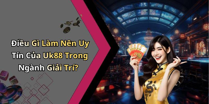 Điều Gì Làm Nên Uy Tín Của Uk88 Trong Ngành Giải Trí?