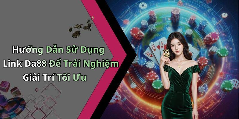 Hướng Dẫn Sử Dụng Link Da88 Để Trải Nghiệm Giải Trí Tối Ưu