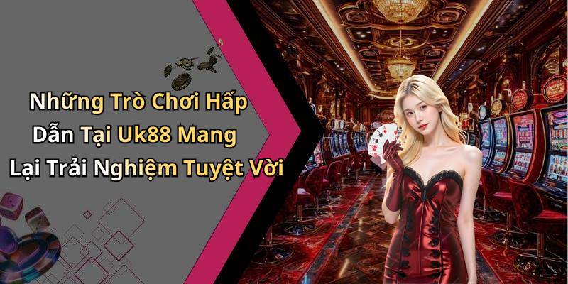 Những Trò Chơi Hấp Dẫn Tại Uk88 Mang Lại Trải Nghiệm Tuyệt Vời