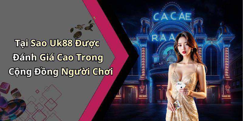 Tại Sao Uk88 Được Đánh Giá Cao Trong Cộng Đồng Người Chơi