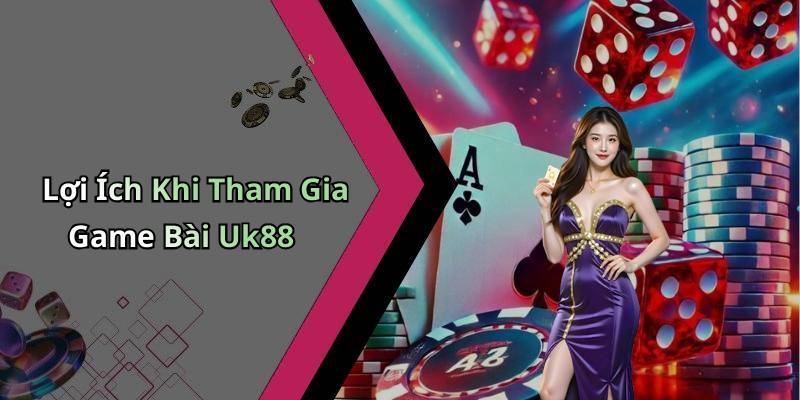 Lợi Ích Khi Tham Gia Game Bài Uk88