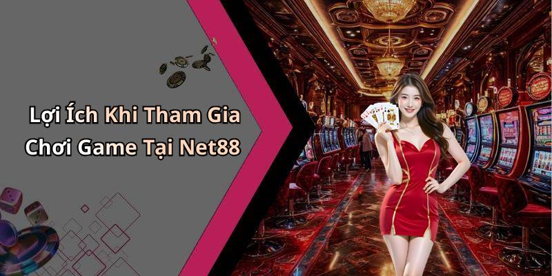 Lợi Ích Khi Tham Gia Chơi Game Tại Net88
